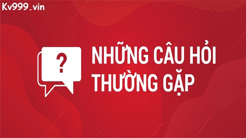 Câu hỏi thường gặp liên quan đến nhà cái Kv999